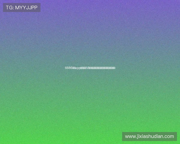 6686体育app官网下载V全新体验指南畅享赛事娱乐安全便捷平台