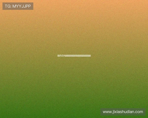 精彩NBA赛事全程直播在线观看，不错过每一场激烈对决